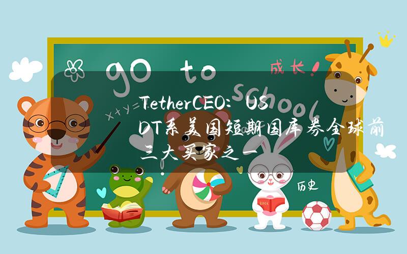 TetherCEO：USDT系美国短期国库券全球前三大买家之一