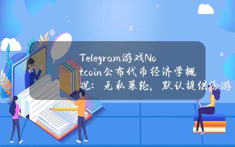 Telegram游戏Notcoin公布代币经济学概况：无私募轮，默认提供给游戏玩家