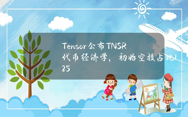 Tensor公布TNSR代币经济学，初始空投占比12.5%