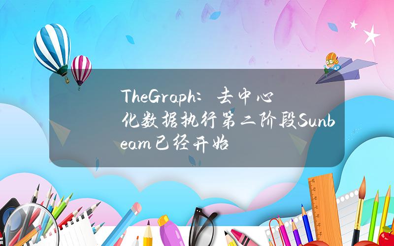 TheGraph：去中心化数据执行第二阶段Sunbeam已经开始