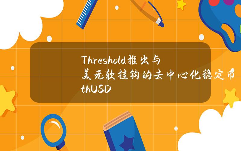 Threshold推出与美元软挂钩的去中心化稳定币thUSD