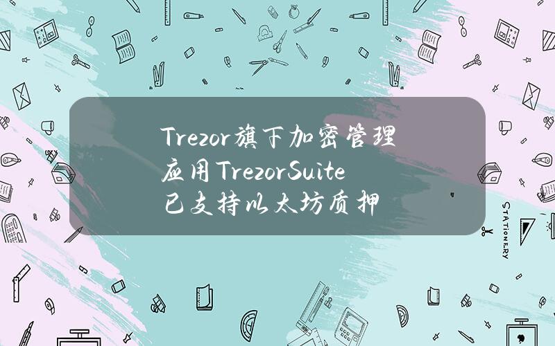 Trezor旗下加密管理应用TrezorSuite已支持以太坊质押