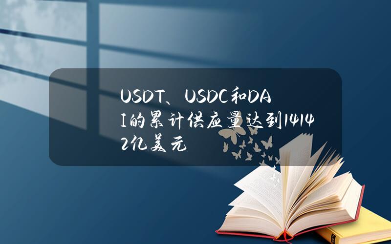 USDT、USDC和DAI的累计供应量达到1414.2亿美元