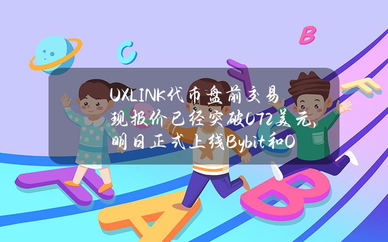 UXLINK代币盘前交易现报价已经突破0.72美元，明日正式上线Bybit和OKX等8家交易平台