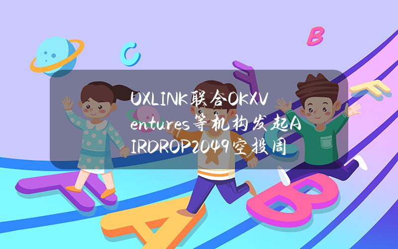 UXLINK联合OKXVentures等机构发起AIRDROP2049空投周，超50家项目参与