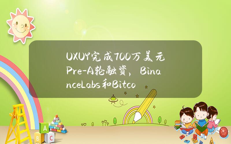 UXUY完成700万美元Pre-A轮融资，BinanceLabs和BitcoinMagazine等机构参与投资