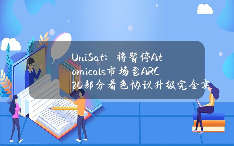 UniSat：将暂停Atomicals市场至ARC20部分着色协议升级完全实施为止