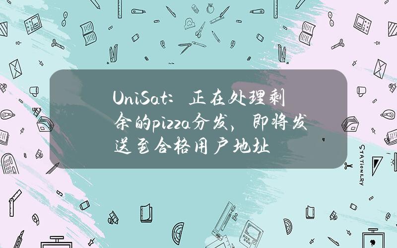 UniSat：正在处理剩余的pizza分发，即将发送至合格用户地址