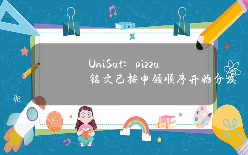 UniSat：pizza铭文已按申领顺序开始分发