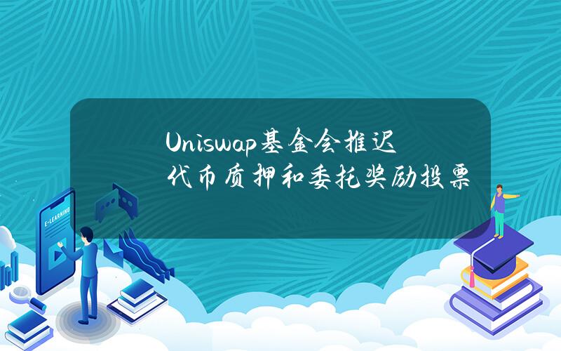 Uniswap基金会推迟代币质押和委托奖励投票