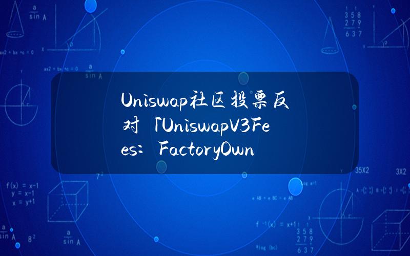 Uniswap社区投票反对「UniswapV3Fees：FactoryOwnerAmendment」提案