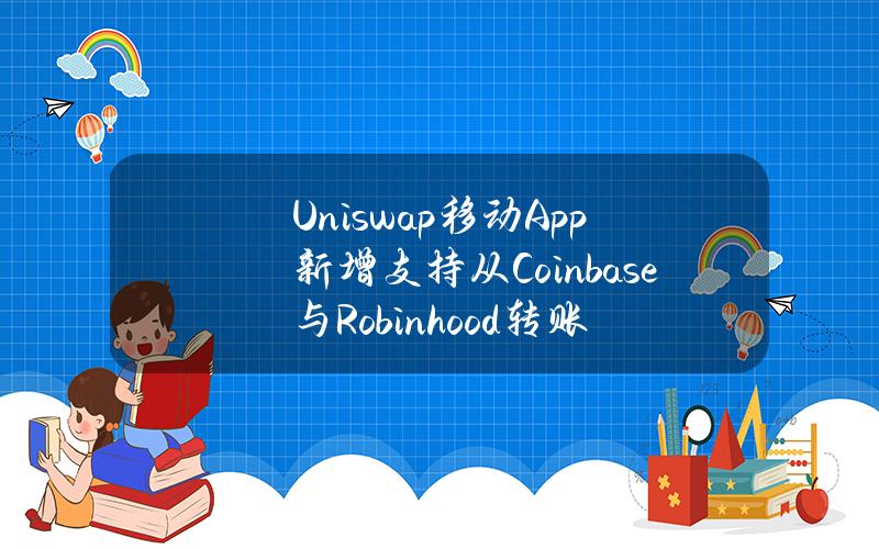 Uniswap移动App新增支持从Coinbase与Robinhood转账