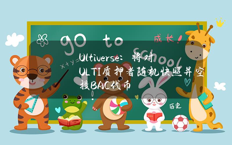 Ultiverse：将对ULTI质押者随机快照并空投BAC代币