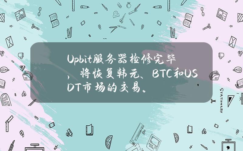 Upbit服务器检修完毕，将恢复韩元、BTC和USDT市场的交易。