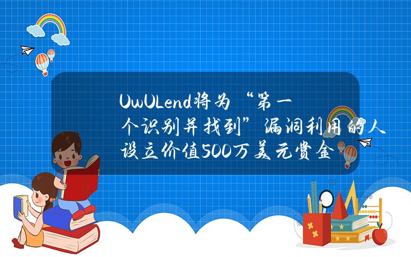 UwULend将为“第一个识别并找到”漏洞利用的人设立价值500万美元赏金