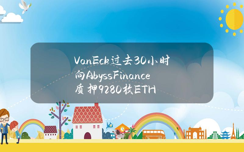 VanEck过去30小时向AbyssFinance质押9280枚ETH