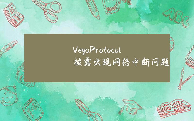 VegaProtocol披露出现网络中断问题