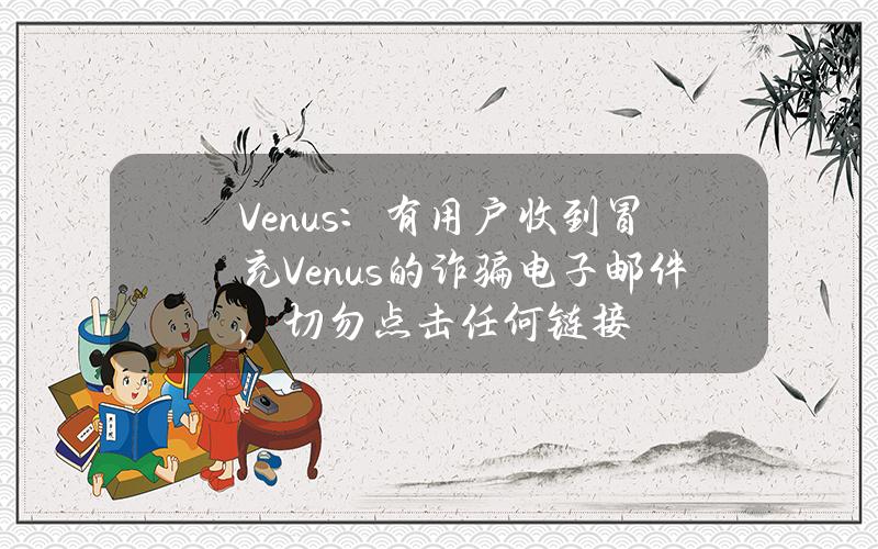 Venus：有用户收到冒充Venus的诈骗电子邮件，切勿点击任何链接