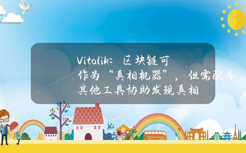 Vitalik：区块链可作为“真相机器”，但需配合其他工具协助发现真相