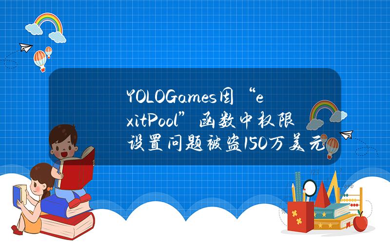 YOLOGames因“exitPool”函数中权限设置问题被盗150万美元