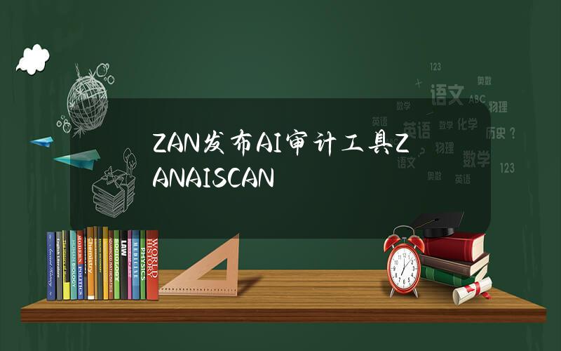 ZAN发布AI审计工具ZANAISCAN