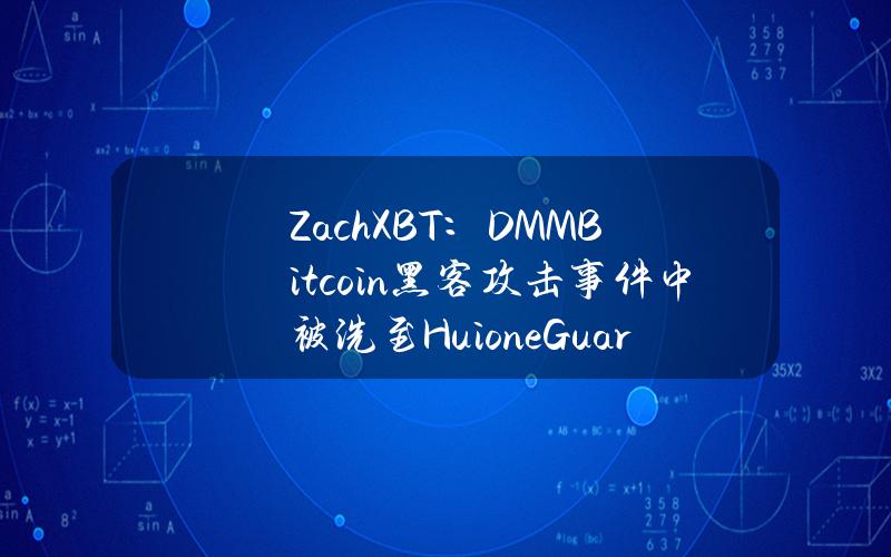 ZachXBT：DMMBitcoin黑客攻击事件中被洗至HuioneGuarantee已超3500万美元