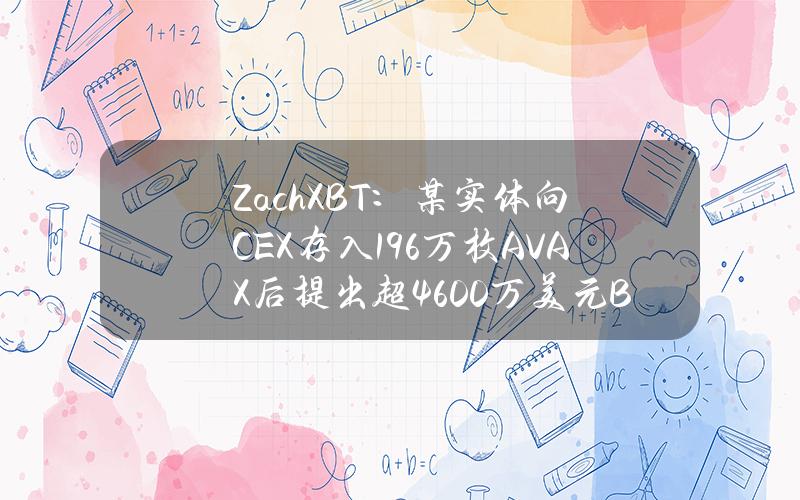 ZachXBT：某实体向CEX存入196万枚AVAX后提出超4600万美元BTC