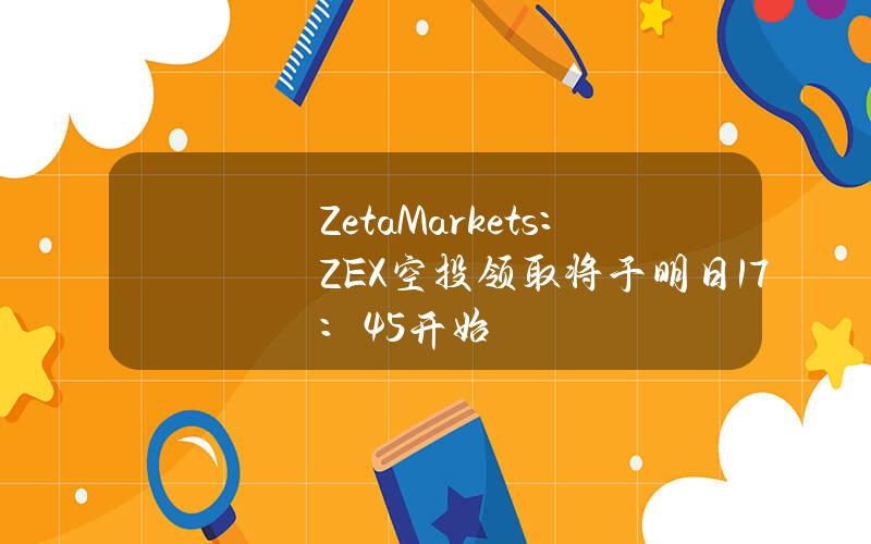 ZetaMarkets：ZEX空投领取将于明日17：45开始