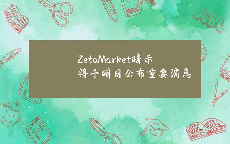 ZetaMarket暗示将于明日公布重要消息