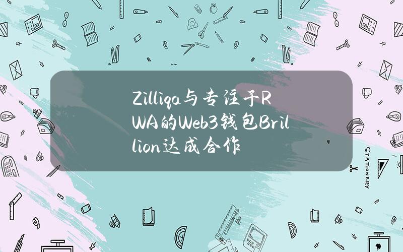 Zilliqa与专注于RWA的Web3钱包Brillion达成合作