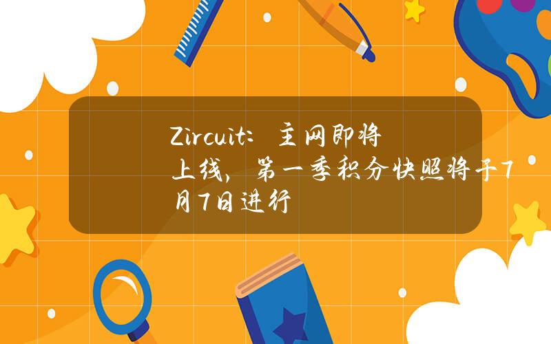 Zircuit：主网即将上线，第一季积分快照将于7月7日进行