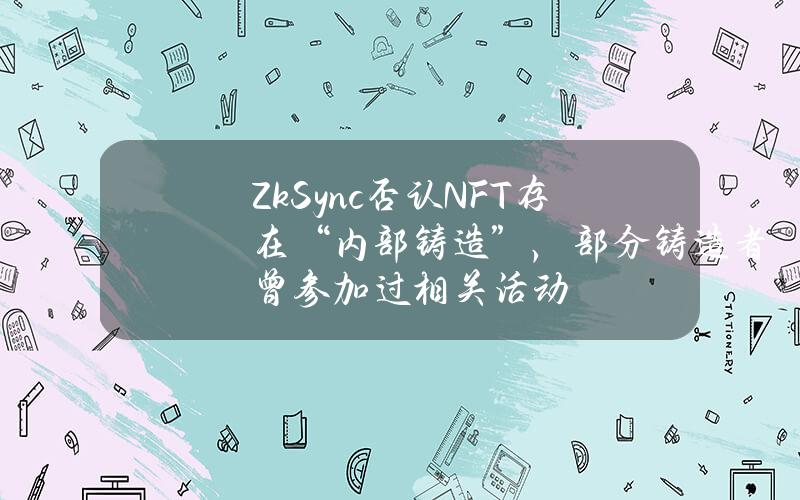 ZkSync否认NFT存在“内部铸造”，部分铸造者曾参加过相关活动