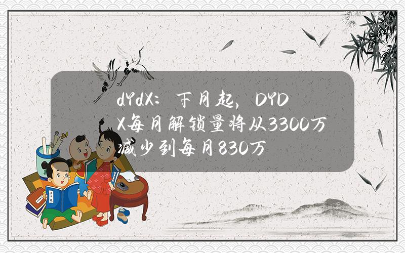 dYdX：下月起，DYDX每月解锁量将从3300万减少到每月830万