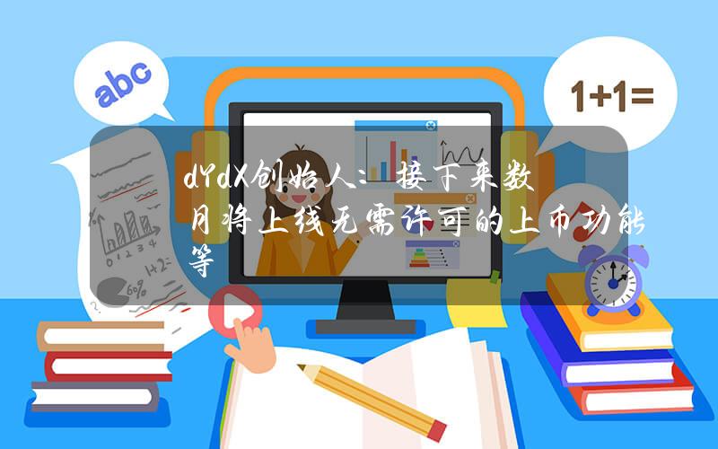 dYdX创始人：接下来数月将上线无需许可的上币功能等