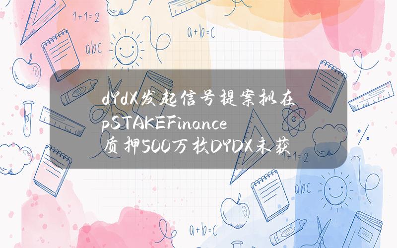 dYdX发起信号提案拟在pSTAKEFinance质押500万枚DYDX未获通过