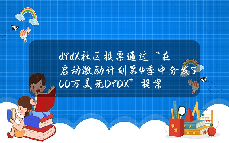 dYdX社区投票通过“在启动激励计划第4季中分发500万美元DYDX”提案