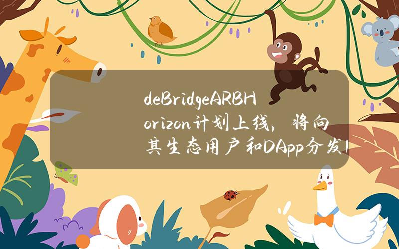 deBridgeARBHorizon计划上线，将向其生态用户和DApp分发100万枚ARB