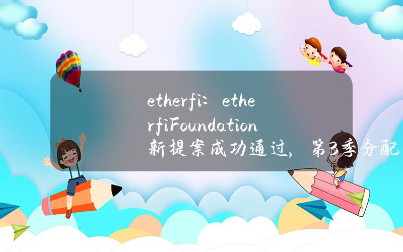 ether.fi：ether.fiFoundation新提案成功通过，第3季分配2500万枚ETHFI