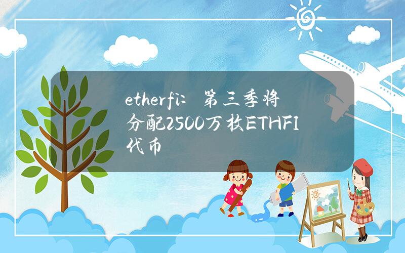 ether.fi：第三季将分配2500万枚ETHFI代币