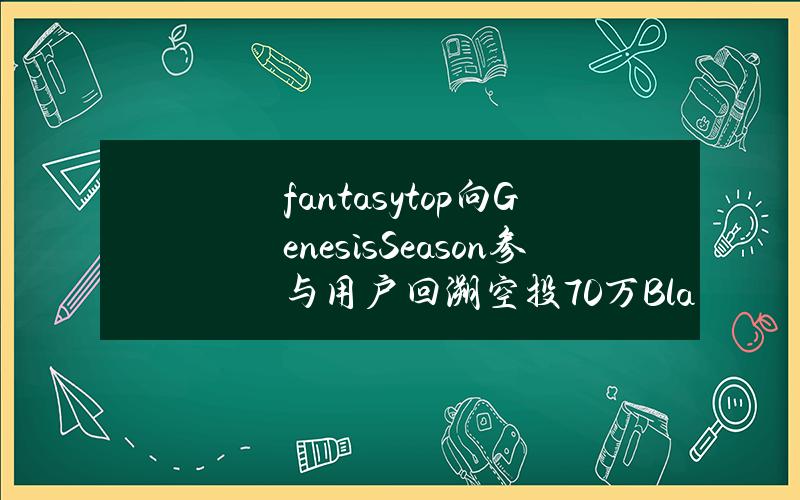 fantasy.top向GenesisSeason参与用户回溯空投70万Blast黄金积分