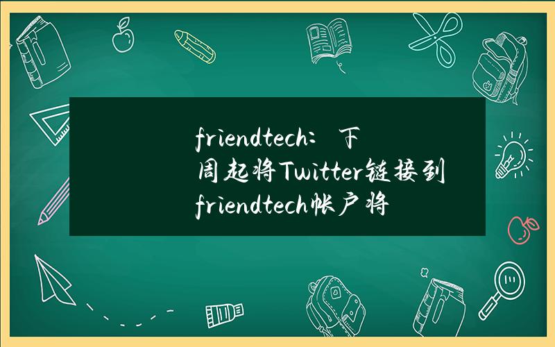 friend.tech：下周起将Twitter链接到friend.tech帐户将变为可选操作