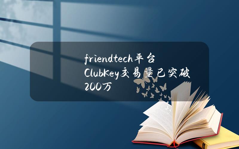 friend.tech平台ClubKey交易量已突破200万