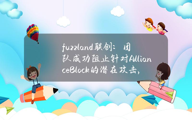 fuzzland联创：团队成功阻止针对AllianceBlock的潜在攻击，避免超280万美元损失