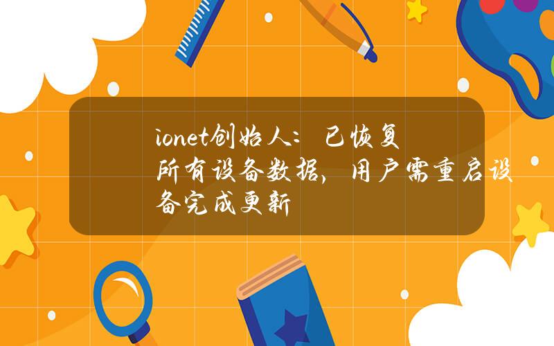 io.net创始人：已恢复所有设备数据，用户需重启设备完成更新