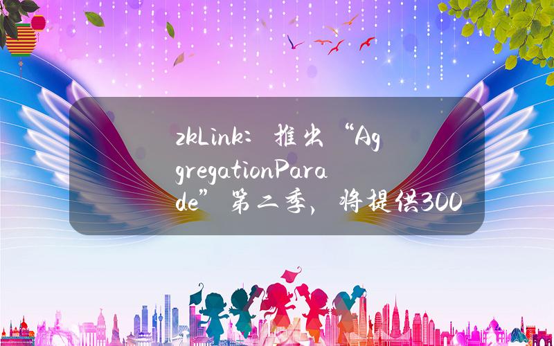 zkLink：推出“AggregationParade”第二季，将提供3000万枚ZKL奖励